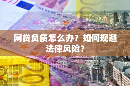 武汉网贷负债怎么办？如何规避法律风险？