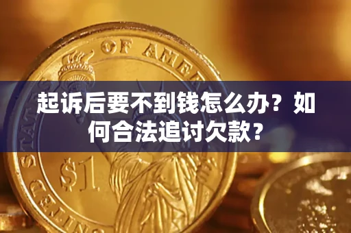 武汉起诉后要不到钱怎么办？如何合法追讨欠款？