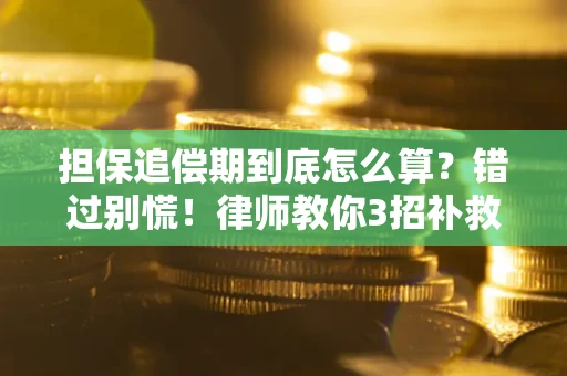 武汉担保追偿期到底怎么算？错过别慌！律师教你3招补救