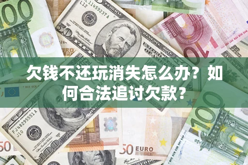 武汉欠钱不还玩消失怎么办？如何合法追讨欠款？