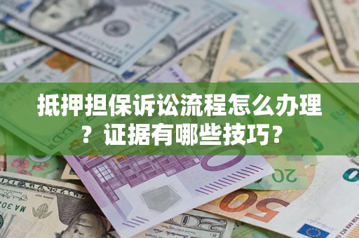 武汉抵押担保诉讼流程怎么办理？证据有哪些技巧？