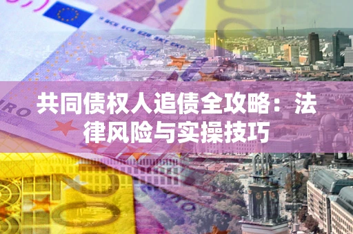 武汉共同债权人追债全攻略：法律风险与实操技巧