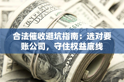 武汉合法催收避坑指南：选对要账公司，守住权益底线