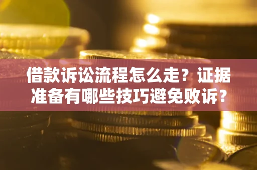 武汉借款诉讼流程怎么走？证据准备有哪些技巧避免败诉？