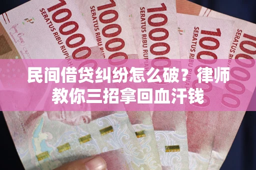 武汉民间借贷纠纷怎么破？律师教你三招拿回血汗钱