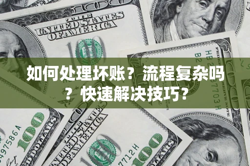 武汉如何处理坏账？流程复杂吗？快速解决技巧？