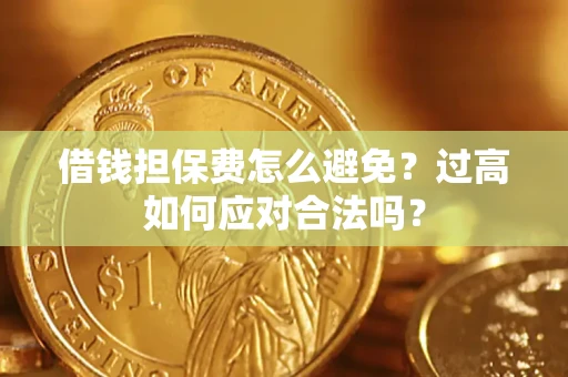 武汉借钱担保费怎么避免？过高如何应对合法吗？