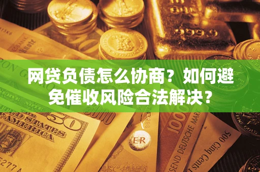武汉网贷负债怎么协商？如何避免催收风险合法解决？