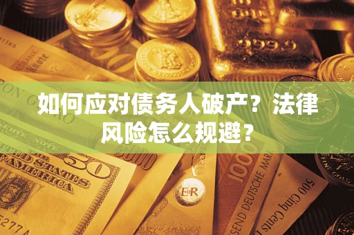 武汉如何应对债务人破产？法律风险怎么规避？