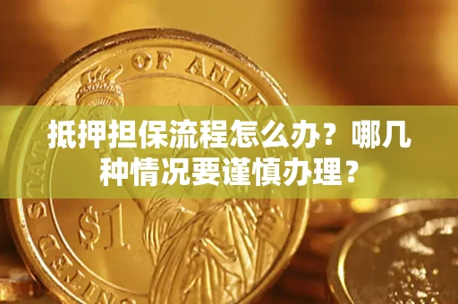 武汉抵押担保流程怎么办？哪几种情况要谨慎办理？