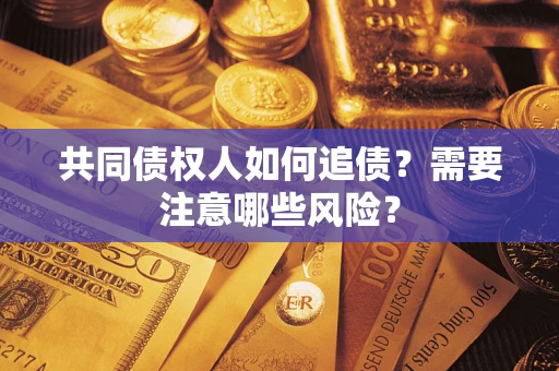 武汉共同债权人如何追债？需要注意哪些风险？
