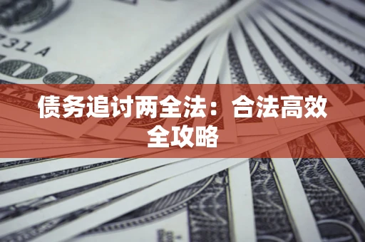 武汉债务追讨两全法：合法高效全攻略