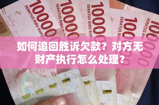 武汉如何追回胜诉欠款？对方无财产执行怎么处理？