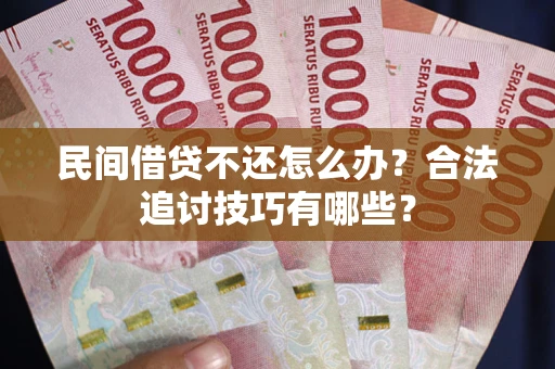 武汉民间借贷不还怎么办？合法追讨技巧有哪些？
