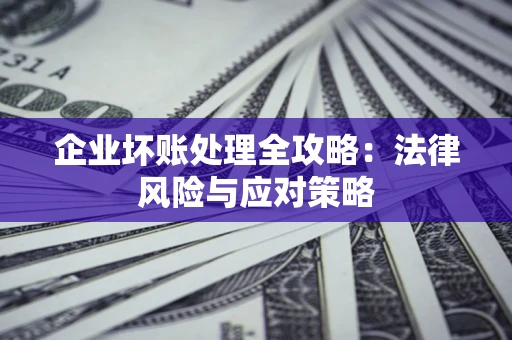 武汉企业坏账处理全攻略：法律风险与应对策略