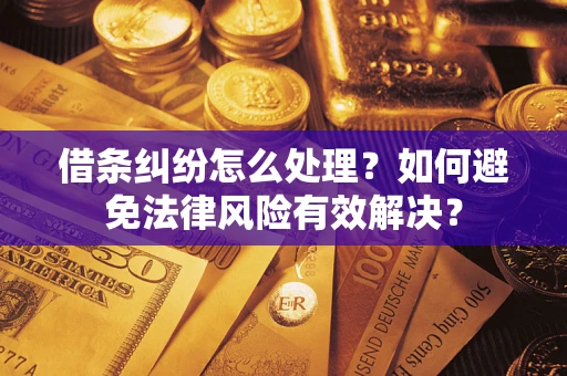 武汉借条纠纷怎么处理？如何避免法律风险有效解决？