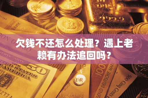 武汉欠钱不还怎么处理？遇上老赖有办法追回吗？