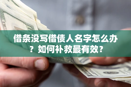 武汉借条没写借债人名字怎么办？如何补救最有效？