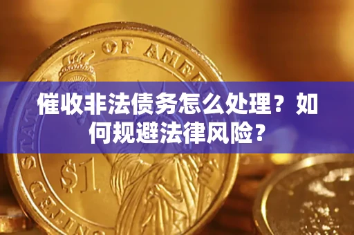 武汉催收非法债务怎么处理？如何规避法律风险？