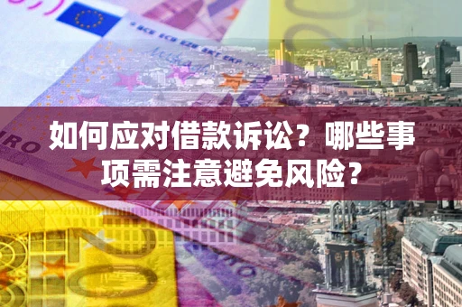 武汉如何应对借款诉讼？哪些事项需注意避免风险？