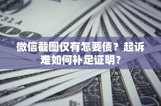 武汉微信截图仅有怎要债？起诉难如何补足证明？
