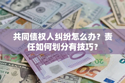 武汉共同债权人纠纷怎么办？责任如何划分有技巧？