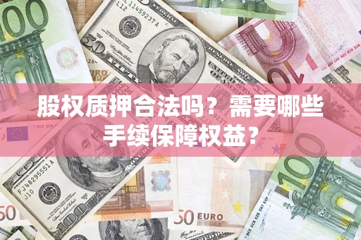 武汉股权质押合法吗？需要哪些手续保障权益？