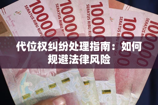 武汉代位权纠纷处理指南:如何规避法律风险 武汉代位权纠纷处理指南:如何规避法律风险