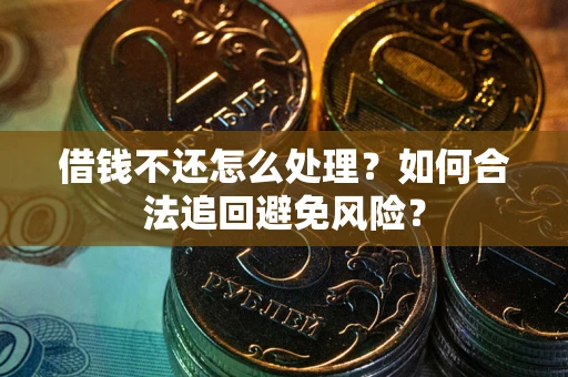 武汉借钱不还怎么处理？如何合法追回避免风险？