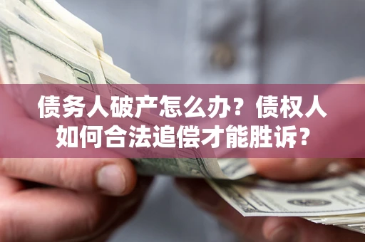武汉债务人破产怎么办？债权人如何合法追偿才能胜诉？