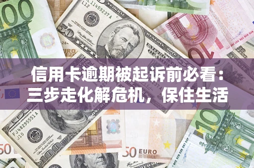 武汉信用卡逾期被起诉前必看：三步走化解危机，保住生活尊严