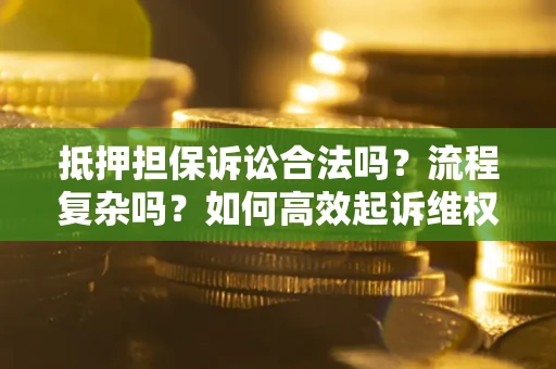 武汉抵押担保诉讼合法吗？流程复杂吗？如何高效起诉维权？