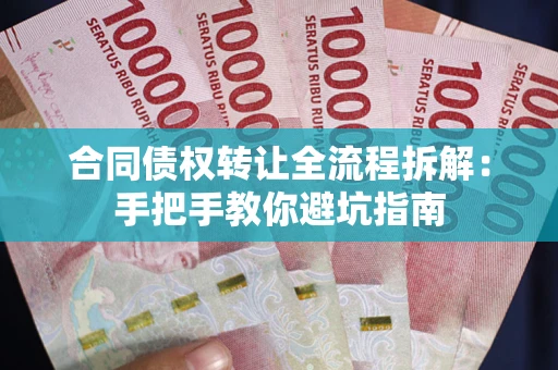 武汉合同债权转让全流程拆解：手把手教你避坑指南