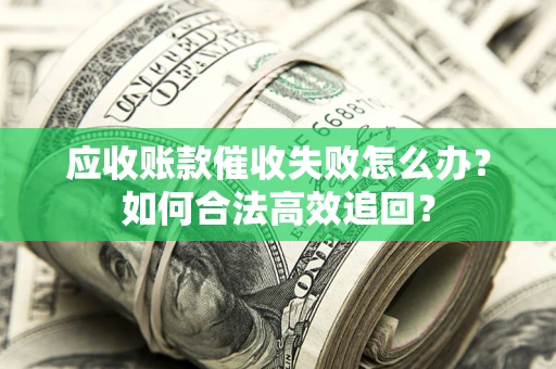 武汉应收账款催收失败怎么办？如何合法高效追回？
