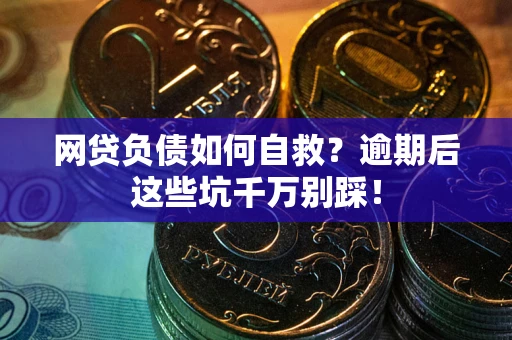 武汉网贷负债如何自救？逾期后这些坑千万别踩！