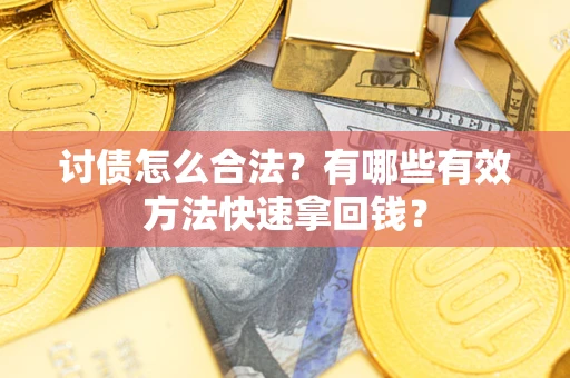 武汉讨债怎么合法？有哪些有效方法快速拿回钱？