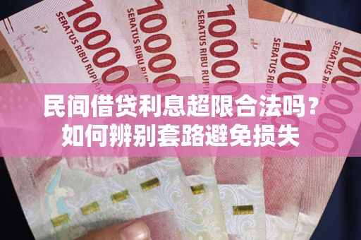 武汉民间借贷利息超限合法吗？如何辨别套路避免损失
