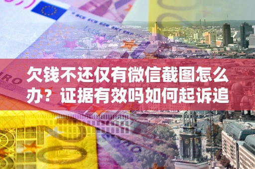 武汉欠钱不还仅有微信截图怎么办？证据有效吗如何起诉追回欠款？