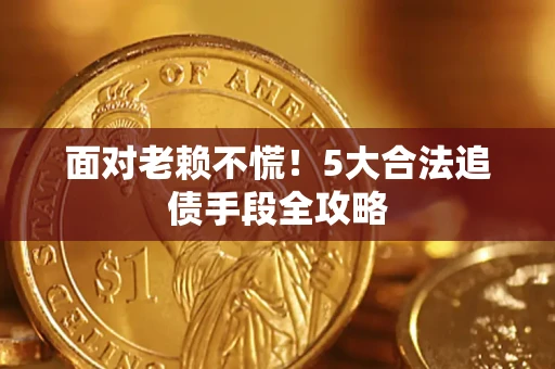 武汉面对老赖不慌！5大合法追债手段全攻略