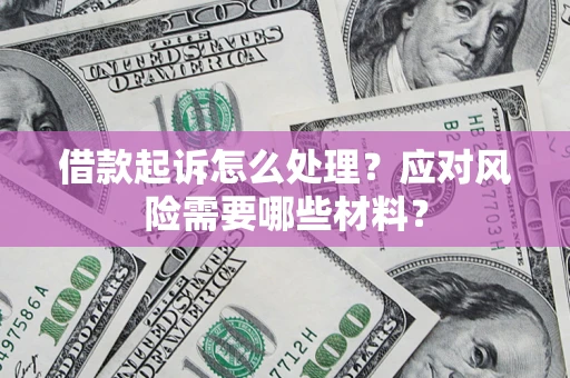武汉借款起诉怎么处理？应对风险需要哪些材料？