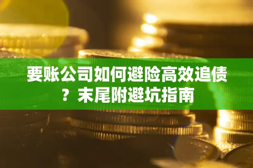武汉要账公司如何避险高效追债？末尾附避坑指南