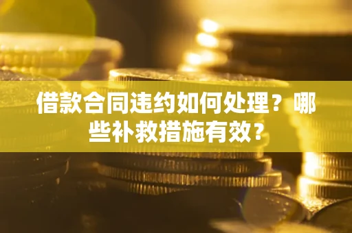 武汉借款合同违约如何处理？哪些补救措施有效？
