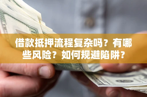 武汉借款抵押流程复杂吗？有哪些风险？如何规避陷阱？