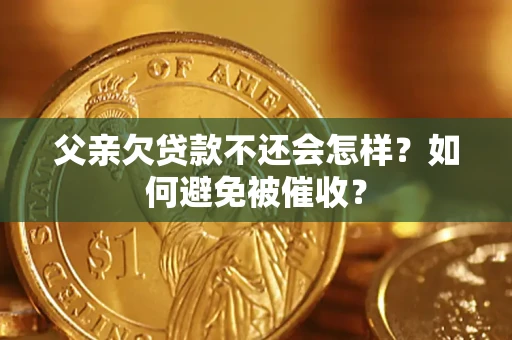 武汉父亲欠贷款不还会怎样？如何避免被催收？