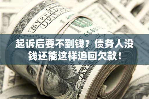 武汉起诉后要不到钱？债务人没钱还能这样追回欠款！
