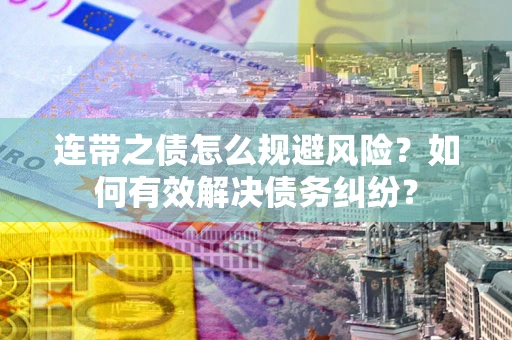 武汉连带之债怎么规避风险？如何有效解决债务纠纷？
