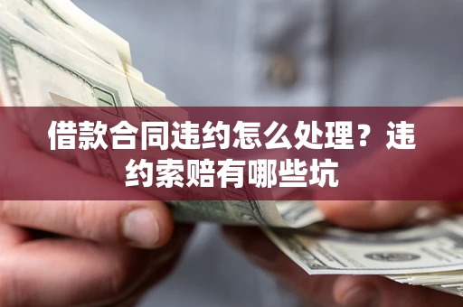 武汉借款合同违约怎么处理？违约索赔有哪些坑
