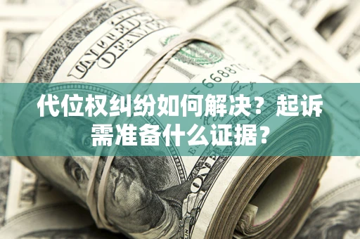武汉代位权纠纷如何解决？起诉需准备什么证据？