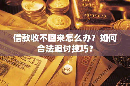 武汉借款收不回来怎么办？如何合法追讨技巧？