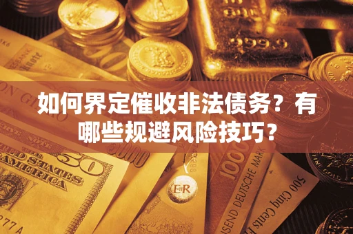 武汉如何界定催收非法债务？有哪些规避风险技巧？